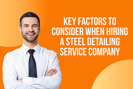 Key Factors to Consider When Hiring a Steel Detailing Service Company